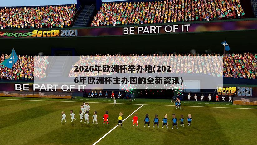 2026年欧洲杯举办地(2026年欧洲杯主办国的全新资讯)